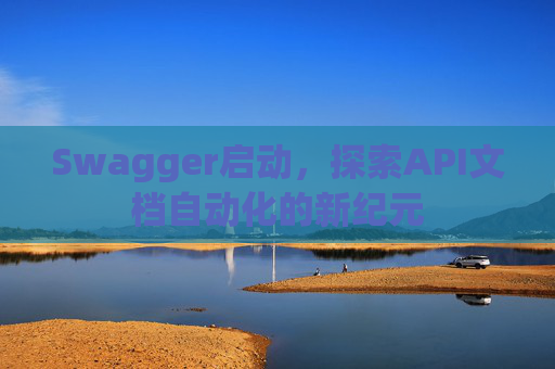 Swagger启动，探索API文档自动化的新纪元